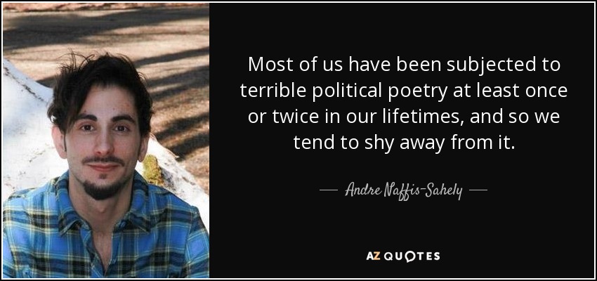 Most of us have been subjected to terrible political poetry at least once or twice in our lifetimes, and so we tend to shy away from it. - Andre Naffis-Sahely