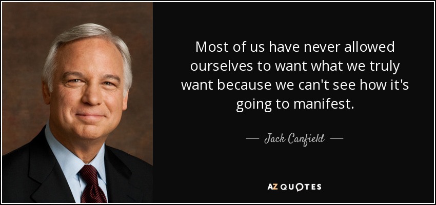 Most of us have never allowed ourselves to want what we truly want because we can't see how it's going to manifest. - Jack Canfield