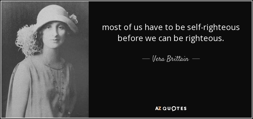 most of us have to be self-righteous before we can be righteous. - Vera Brittain