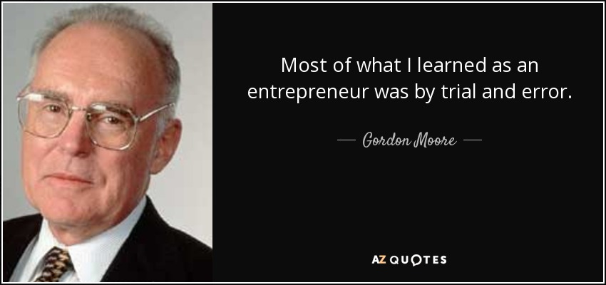 Most of what I learned as an entrepreneur was by trial and error. - Gordon Moore