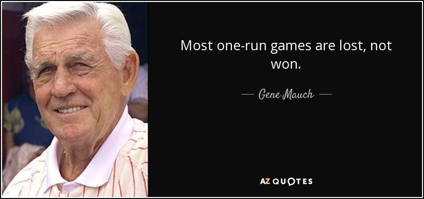 Most one-run games are lost, not won. - Gene Mauch