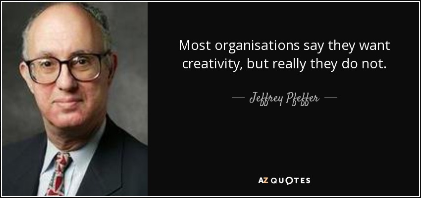 Most organisations say they want creativity, but really they do not. - Jeffrey Pfeffer