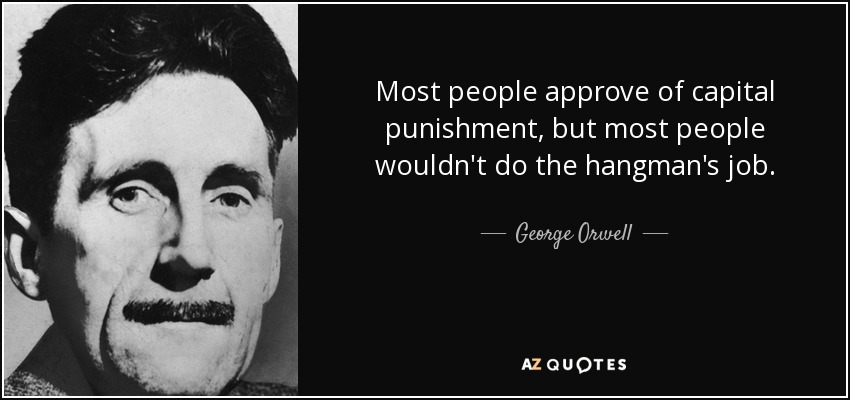 Most people approve of capital punishment, but most people wouldn't do the hangman's job. - George Orwell