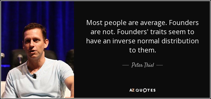 Most people are average. Founders are not. Founders' traits seem to have an inverse normal distribution to them. - Peter Thiel