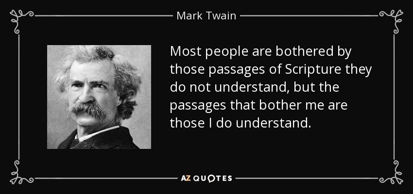 Most people are bothered by those passages of Scripture they do not understand, but the passages that bother me are those I do understand. - Mark Twain