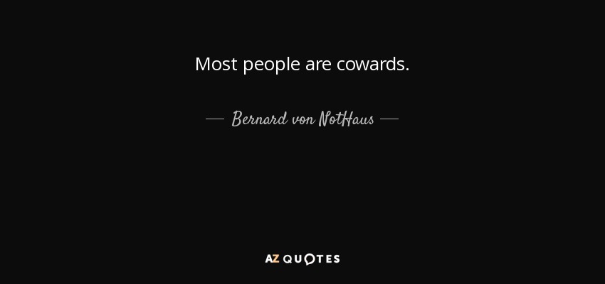 Most people are cowards. - Bernard von NotHaus