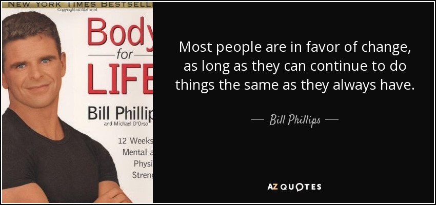 Most people are in favor of change, as long as they can continue to do things the same as they always have. - Bill Phillips