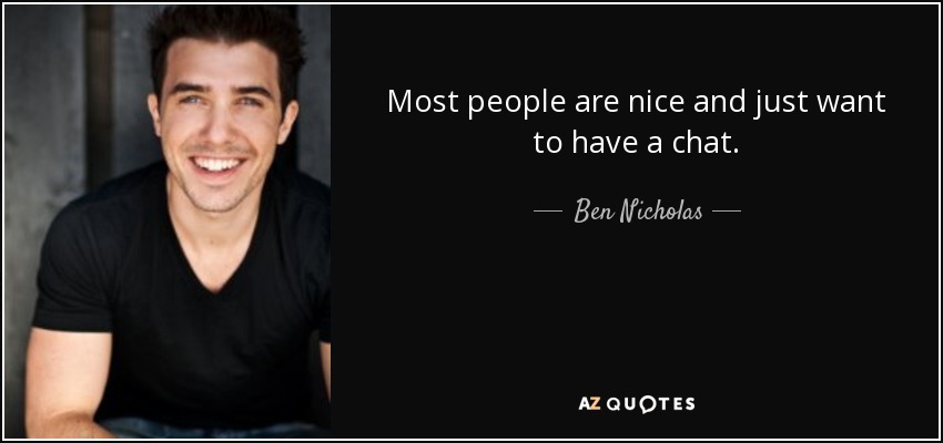 Most people are nice and just want to have a chat. - Ben Nicholas