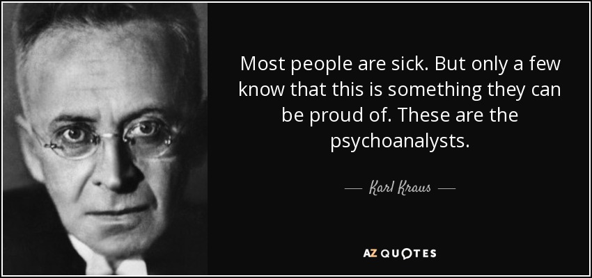 Most people are sick. But only a few know that this is something they can be proud of. These are the psychoanalysts. - Karl Kraus