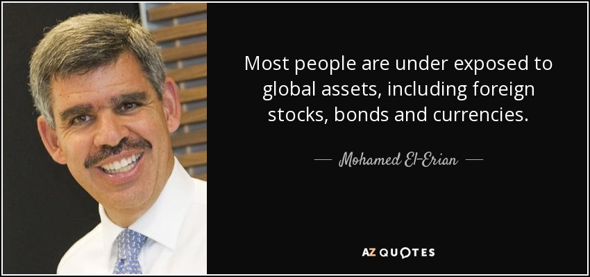 Most people are under exposed to global assets, including foreign stocks, bonds and currencies. - Mohamed El-Erian