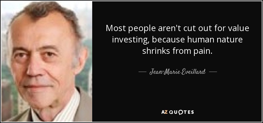 Most people aren't cut out for value investing, because human nature shrinks from pain. - Jean-Marie Eveillard