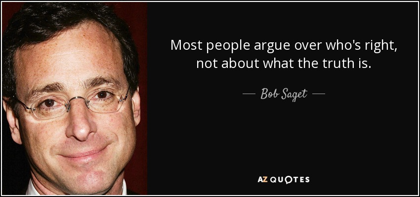 Most people argue over who's right, not about what the truth is. - Bob Saget