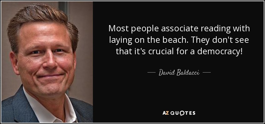 Most people associate reading with laying on the beach. They don't see that it's crucial for a democracy! - David Baldacci