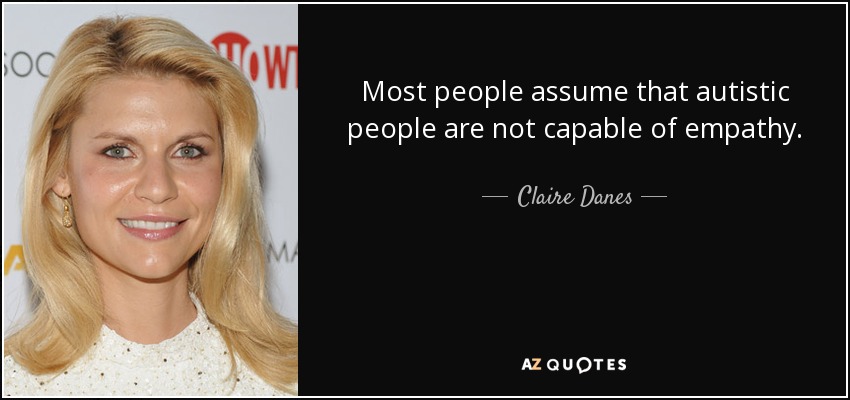 Most people assume that autistic people are not capable of empathy. - Claire Danes