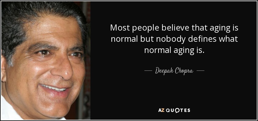 Most people believe that aging is normal but nobody defines what normal aging is. - Deepak Chopra