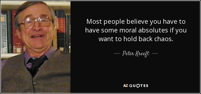 Most people believe you have to have some moral absolutes if you want to hold back chaos. - Peter Kreeft