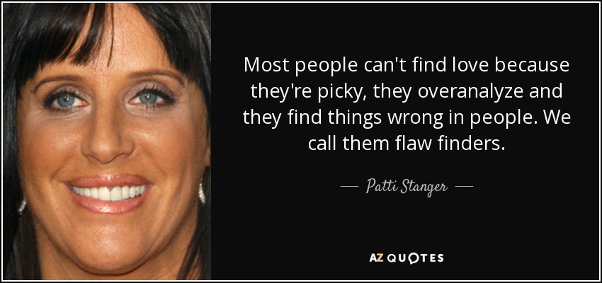 Most people can't find love because they're picky, they overanalyze and they find things wrong in people. We call them flaw finders. - Patti Stanger