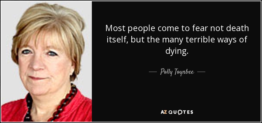 Most people come to fear not death itself, but the many terrible ways of dying. - Polly Toynbee