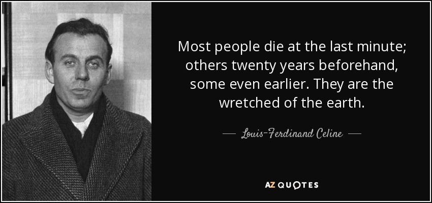 Most people die at the last minute; others twenty years beforehand, some even earlier. They are the wretched of the earth. - Louis-Ferdinand Celine