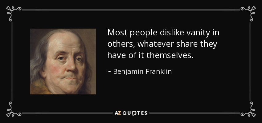 Most people dislike vanity in others, whatever share they have of it themselves. - Benjamin Franklin