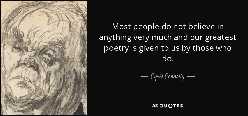 Most people do not believe in anything very much and our greatest poetry is given to us by those who do. - Cyril Connolly