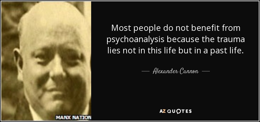 Most people do not benefit from psychoanalysis because the trauma lies not in this life but in a past life. - Alexander Cannon