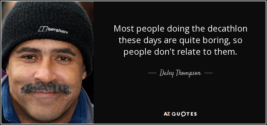 Most people doing the decathlon these days are quite boring, so people don't relate to them. - Daley Thompson