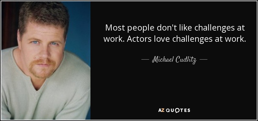 Most people don't like challenges at work. Actors love challenges at work. - Michael Cudlitz