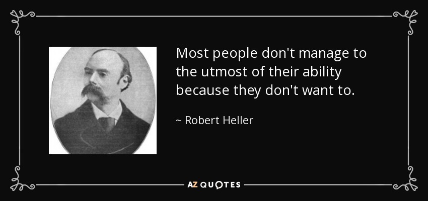 Most people don't manage to the utmost of their ability because they don't want to. - Robert Heller