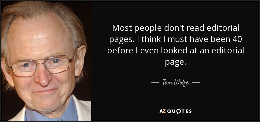 Most people don't read editorial pages. I think I must have been 40 before I even looked at an editorial page. - Tom Wolfe