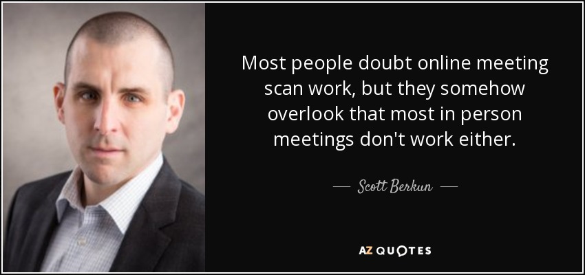 Most people doubt online meeting scan work, but they somehow overlook that most in person meetings don't work either. - Scott Berkun