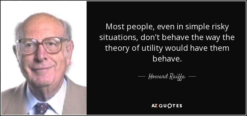 Most people, even in simple risky situations, don't behave the way the theory of utility would have them behave. - Howard Raiffa