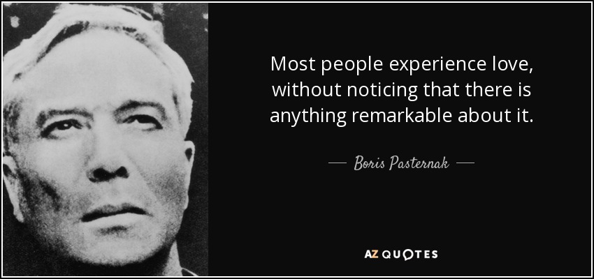 Most people experience love, without noticing that there is anything remarkable about it. - Boris Pasternak