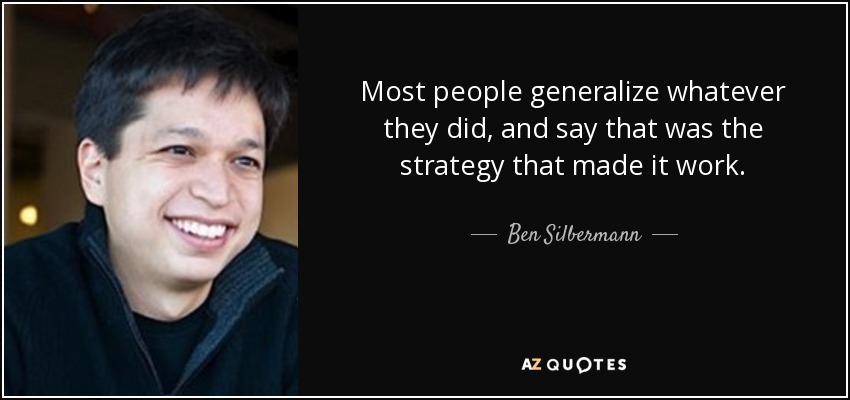 Most people generalize whatever they did, and say that was the strategy that made it work. - Ben Silbermann
