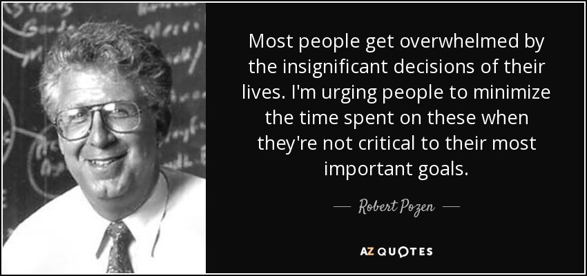 Most people get overwhelmed by the insignificant decisions of their lives. I'm urging people to minimize the time spent on these when they're not critical to their most important goals. - Robert Pozen