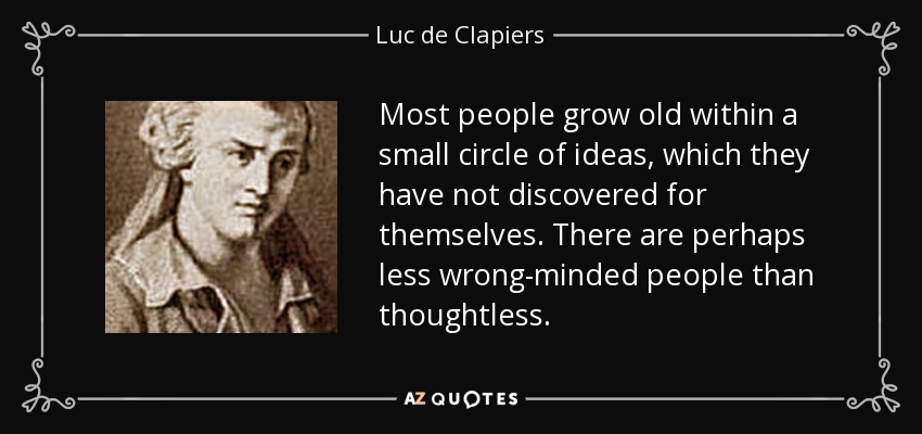 Most people grow old within a small circle of ideas, which they have not discovered for themselves. There are perhaps less wrong-minded people than thoughtless. - Luc de Clapiers