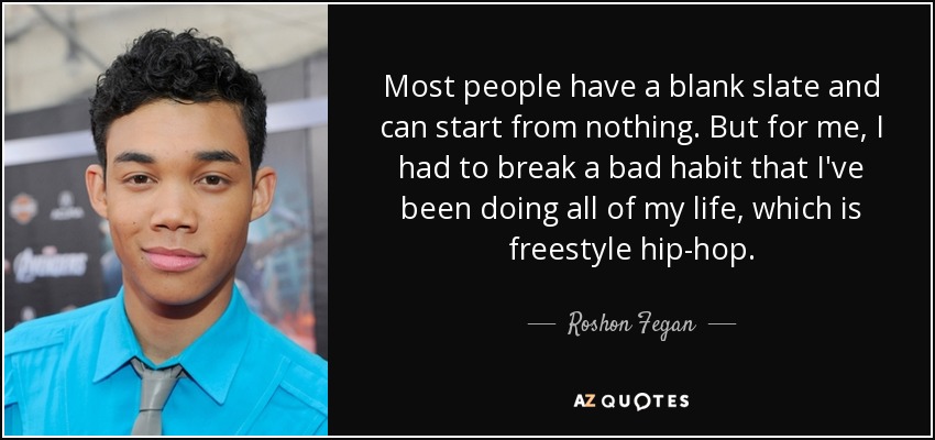 Most people have a blank slate and can start from nothing. But for me, I had to break a bad habit that I've been doing all of my life, which is freestyle hip-hop. - Roshon Fegan