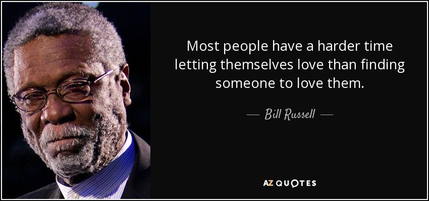 Most people have a harder time letting themselves love than finding someone to love them. - Bill Russell