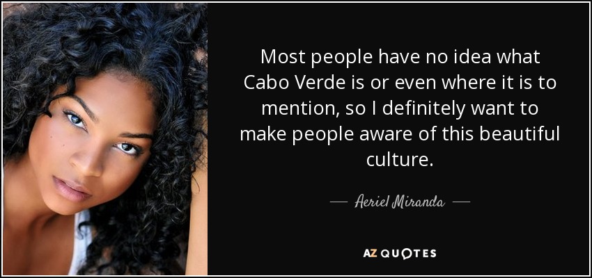 Most people have no idea what Cabo Verde is or even where it is to mention, so I definitely want to make people aware of this beautiful culture. - Aeriel Miranda