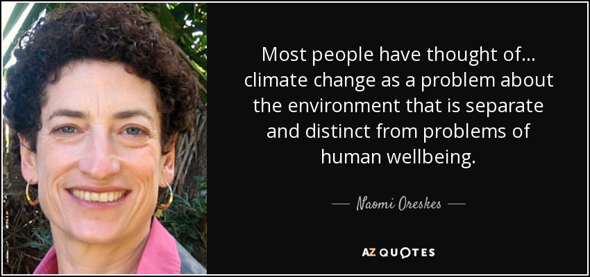 Most people have thought of ... climate change as a problem about the environment that is separate and distinct from problems of human wellbeing. - Naomi Oreskes
