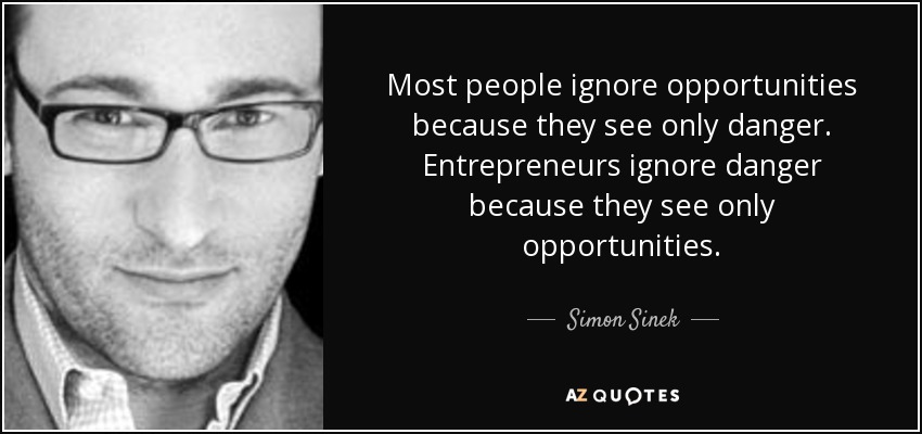 Most people ignore opportunities because they see only danger. Entrepreneurs ignore danger because they see only opportunities. - Simon Sinek