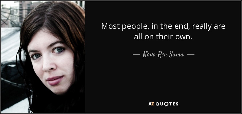 Most people, in the end, really are all on their own. - Nova Ren Suma