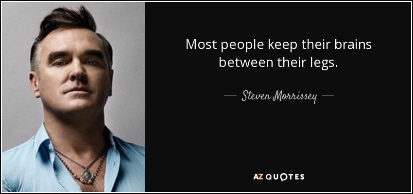 Most people keep their brains between their legs. - Steven Morrissey