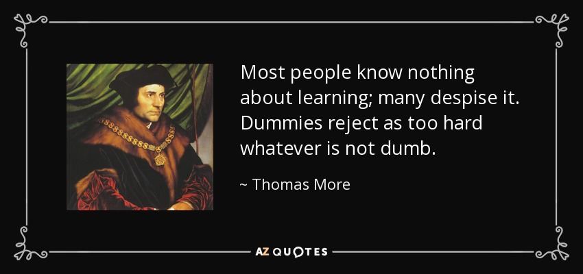 Most people know nothing about learning; many despise it. Dummies reject as too hard whatever is not dumb. - Thomas More