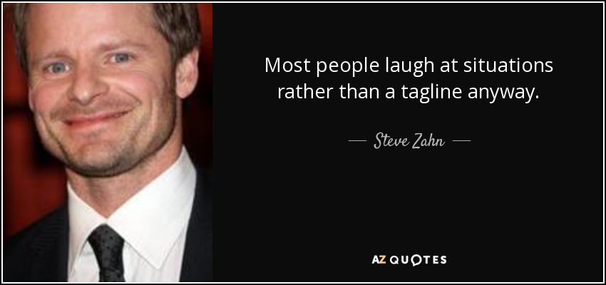Most people laugh at situations rather than a tagline anyway. - Steve Zahn