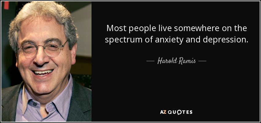 Most people live somewhere on the spectrum of anxiety and depression. - Harold Ramis