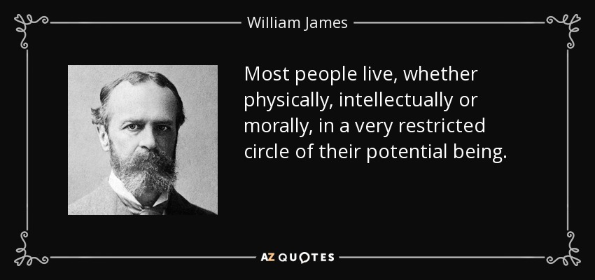 Most people live, whether physically, intellectually or morally, in a very restricted circle of their potential being. - William James