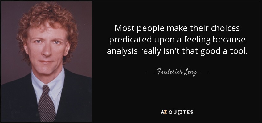 Most people make their choices predicated upon a feeling because analysis really isn't that good a tool. - Frederick Lenz