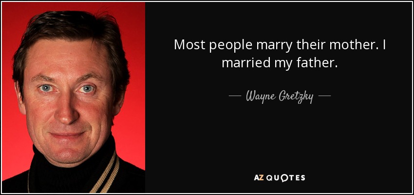 Most people marry their mother. I married my father. - Wayne Gretzky