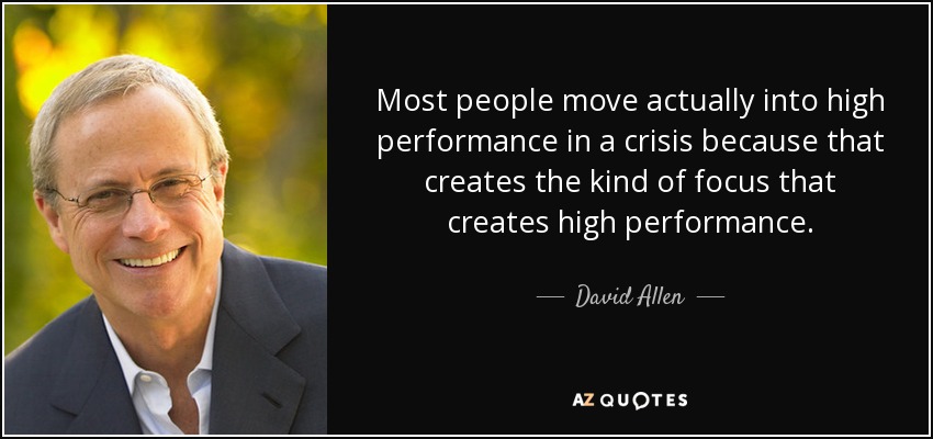Most people move actually into high performance in a crisis because that creates the kind of focus that creates high performance. - David Allen